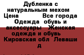 Дубленка с натуральным мехом › Цена ­ 7 000 - Все города Одежда, обувь и аксессуары » Женская одежда и обувь   . Кировская обл.,Леваши д.